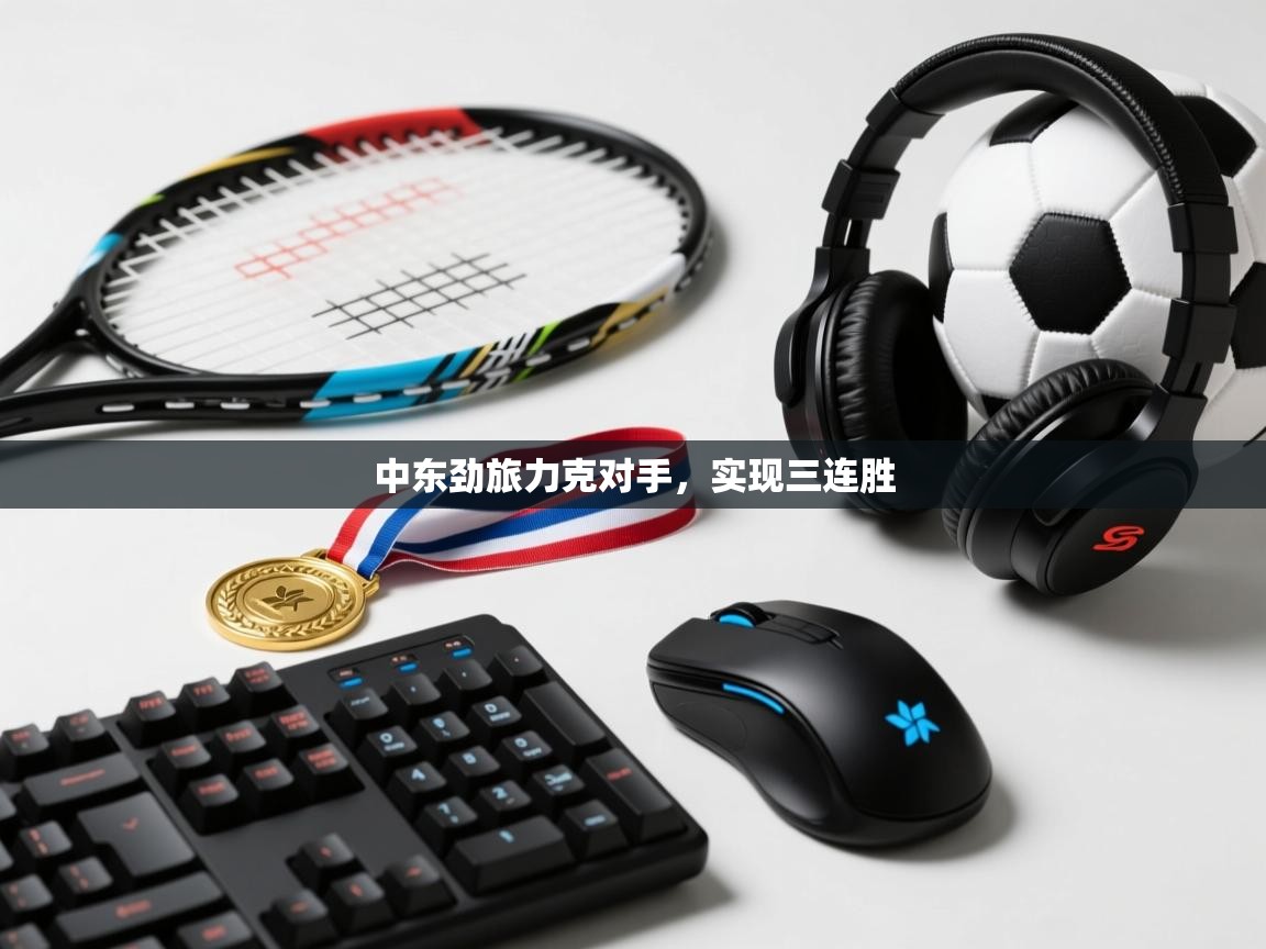 中东劲旅力克对手，实现三连胜