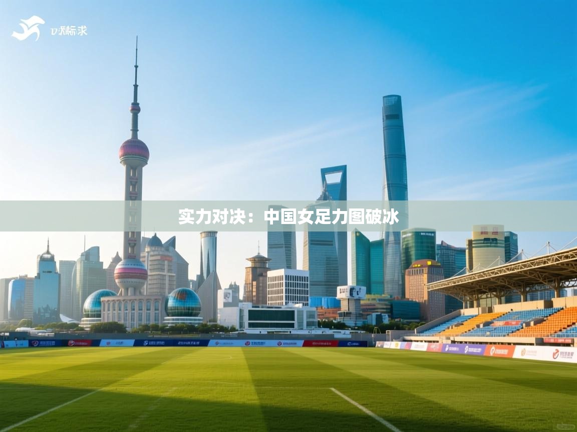 实力对决：中国女足力图破冰