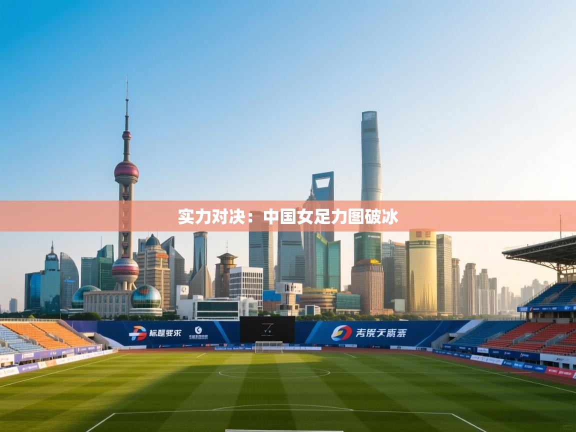 实力对决:中国女足力图破冰 第2张