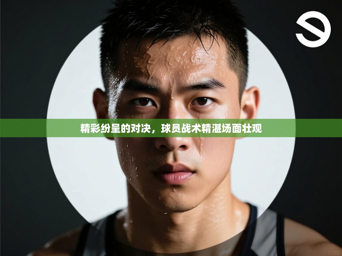 精彩纷呈的对决，球员战术精湛场面壮观