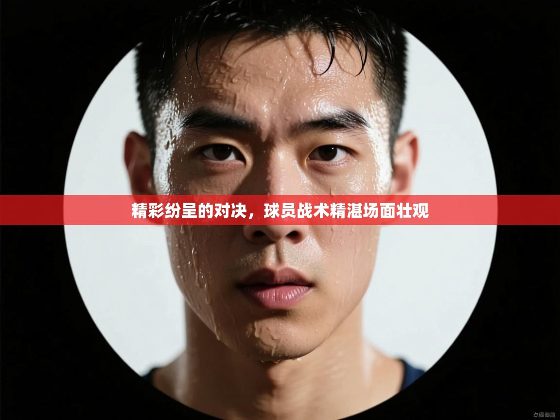 精彩纷呈的对决，球员战术精湛场面壮观  第2张