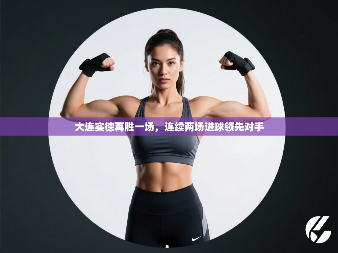 大连实德再胜一场,连续两场进球领先对手 第2张